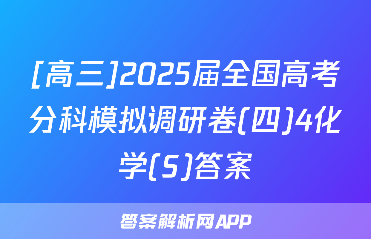 [高三]2025届全国高考分科模拟调研卷(四)4化学(S)答案