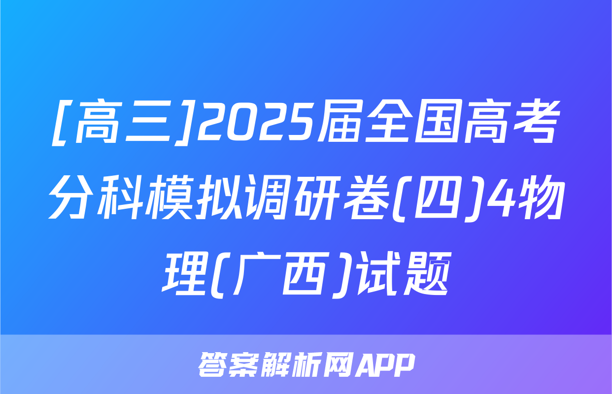 [高三]2025届全国高考分科模拟调研卷(四)4物理(广西)试题
