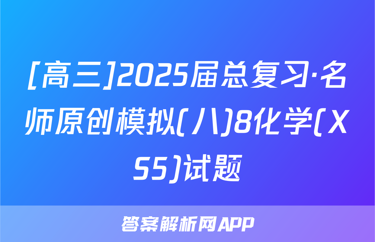 [高三]2025届总复习·名师原创模拟(八)8化学(XS5)试题