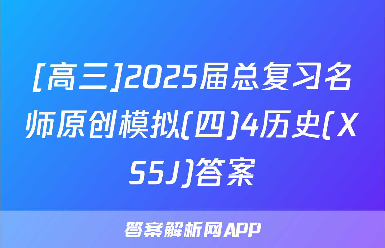 [高三]2025届总复习名师原创模拟(四)4历史(XS5J)答案