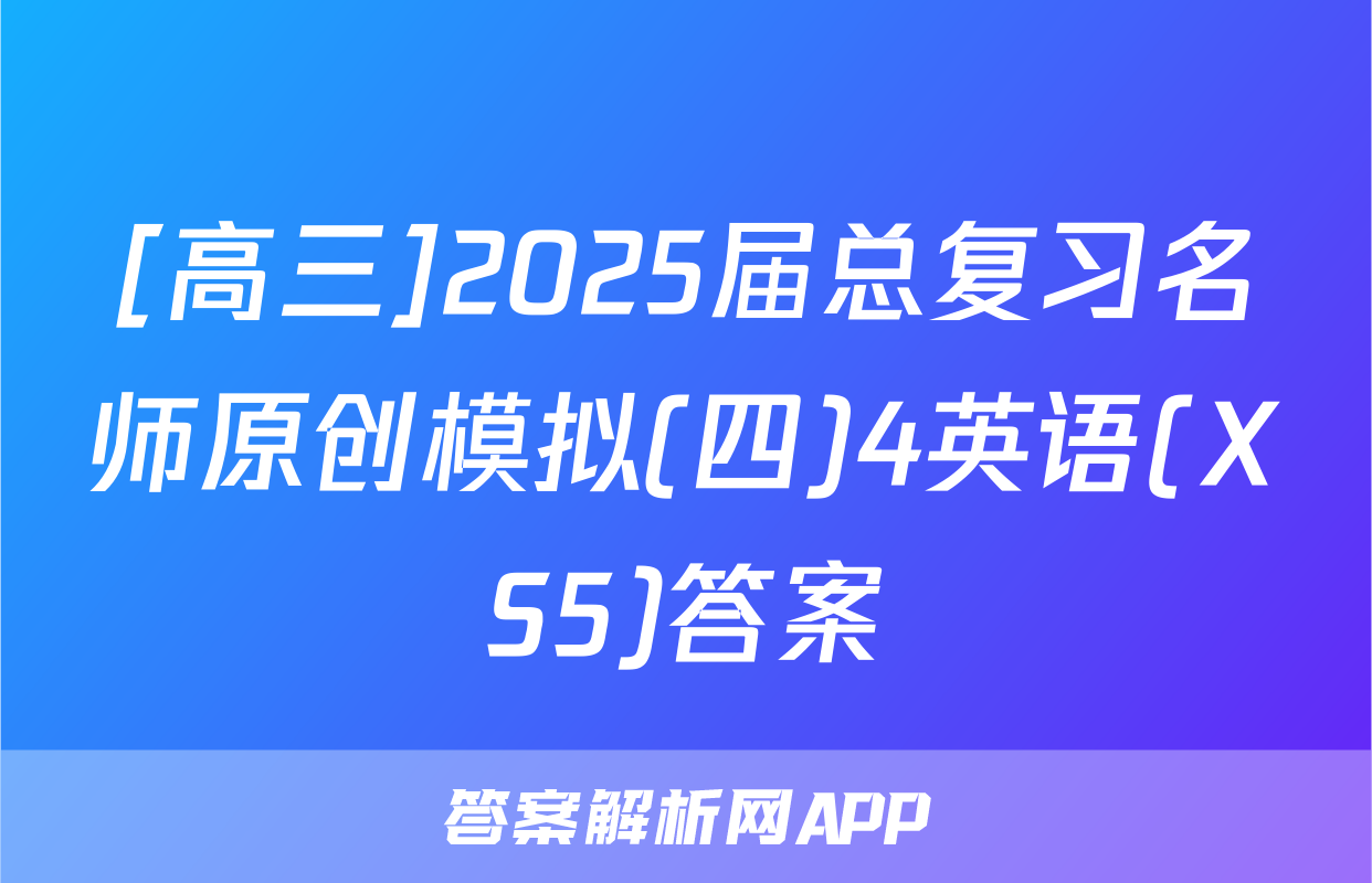 [高三]2025届总复习名师原创模拟(四)4英语(XS5)答案