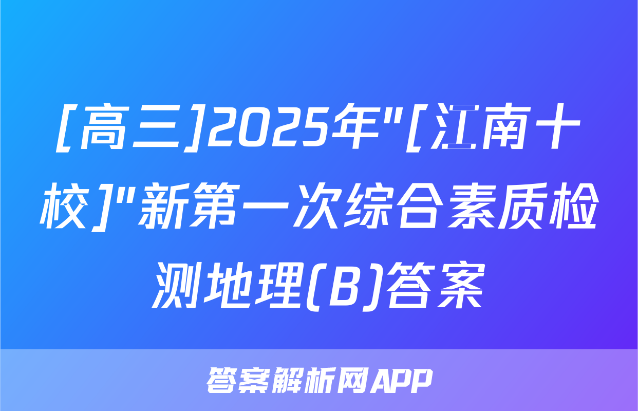 [高三]2025年"[江南十校]"新第一次综合素质检测地理(B)答案