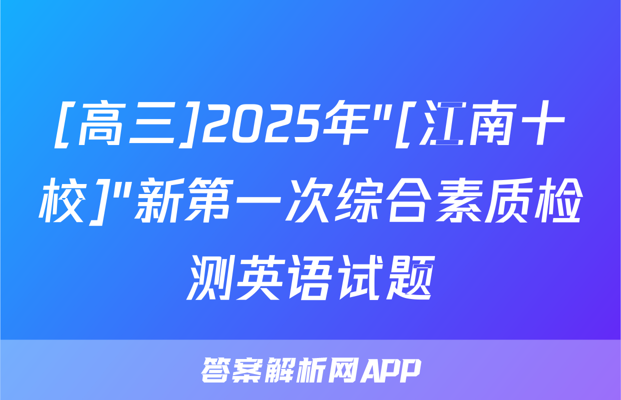 [高三]2025年"[江南十校]"新第一次综合素质检测英语试题