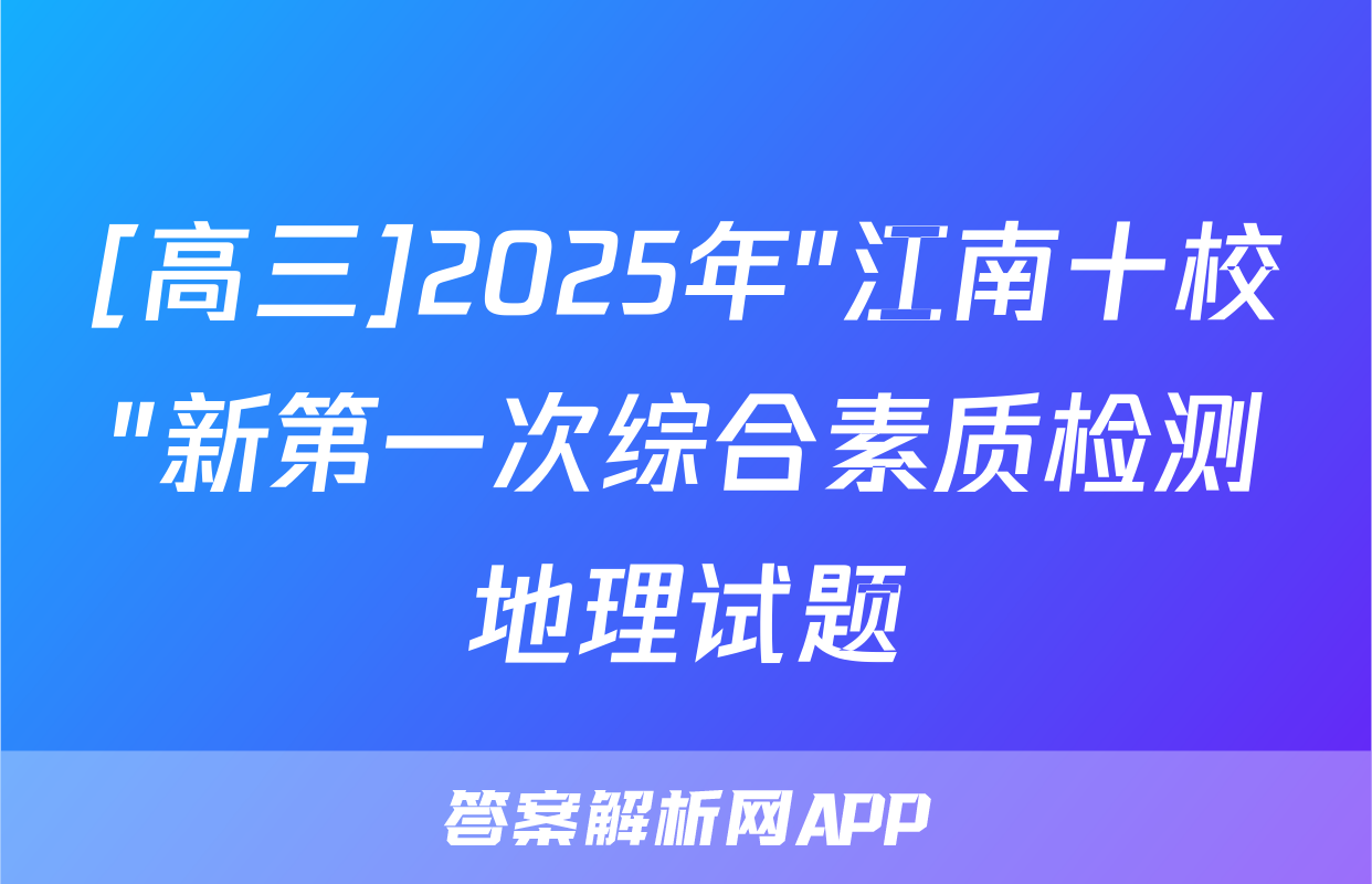 [高三]2025年"江南十校"新第一次综合素质检测地理试题