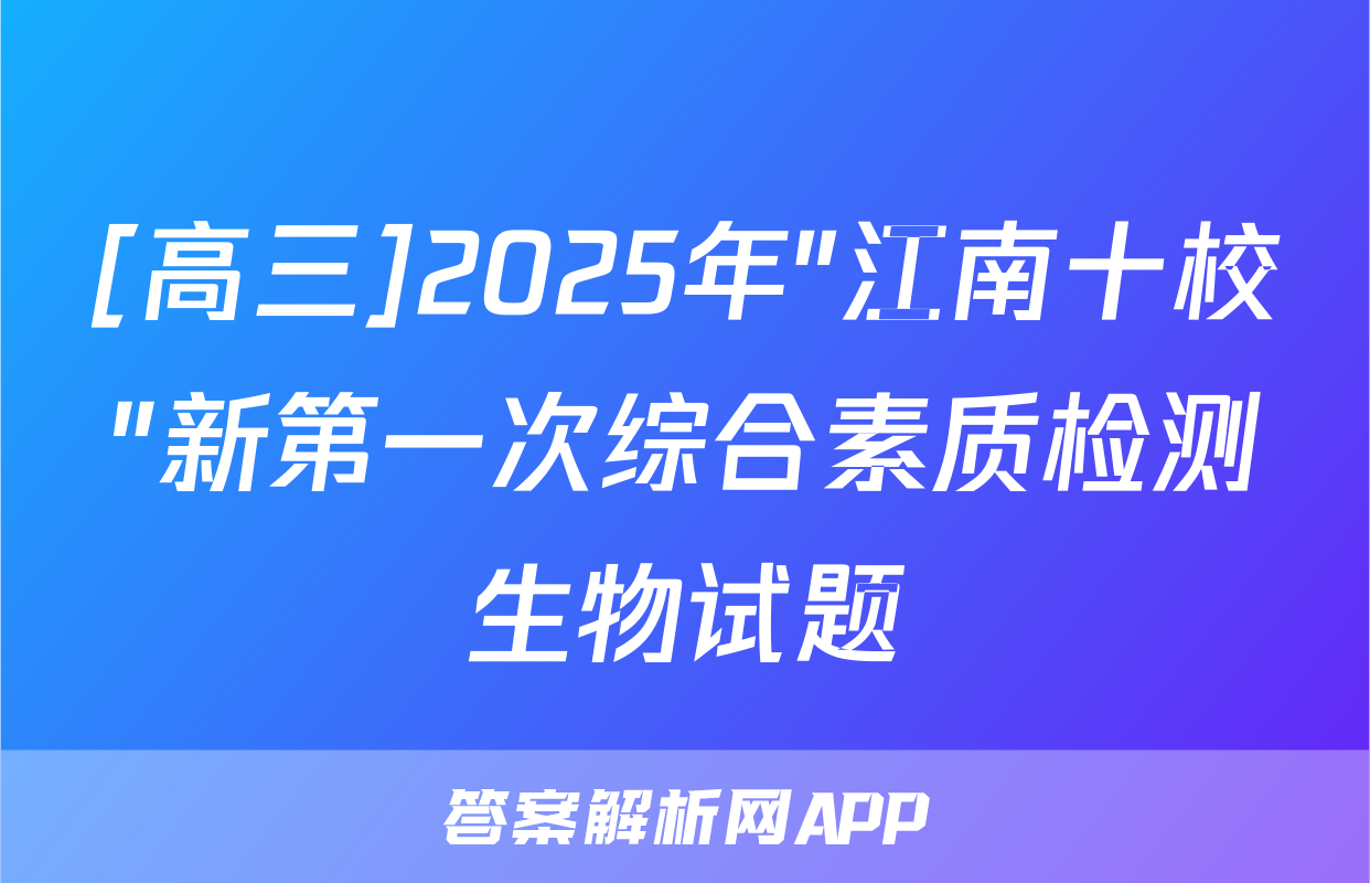 [高三]2025年"江南十校"新第一次综合素质检测生物试题