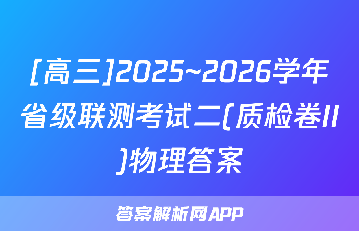 [高三]2025~2026学年省级联测考试二(质检卷II)物理答案