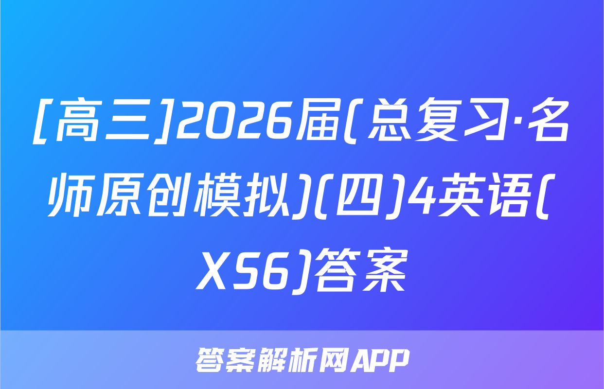 [高三]2026届(总复习·名师原创模拟)(四)4英语(XS6)答案