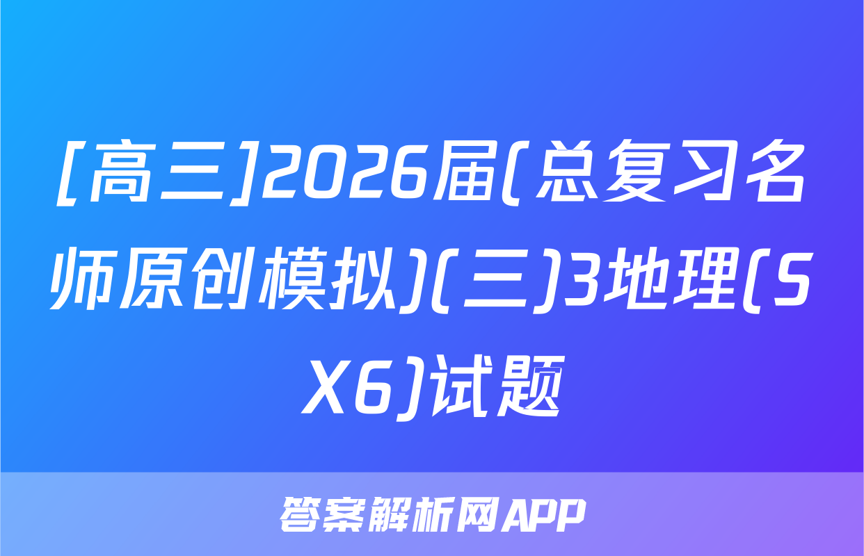 [高三]2026届(总复习名师原创模拟)(三)3地理(SX6)试题
