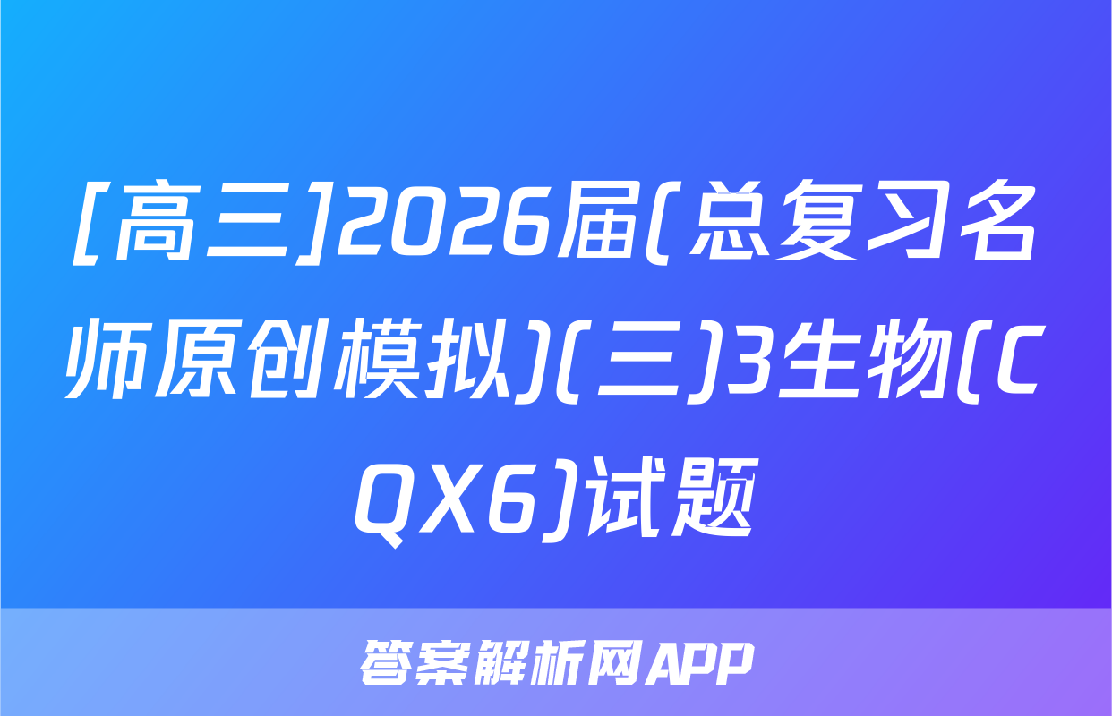 [高三]2026届(总复习名师原创模拟)(三)3生物(CQX6)试题