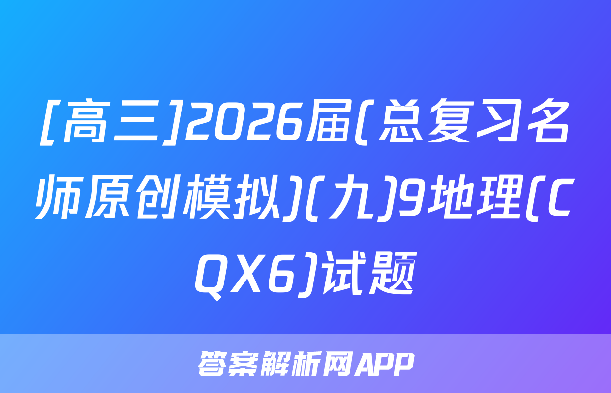 [高三]2026届(总复习名师原创模拟)(九)9地理(CQX6)试题
