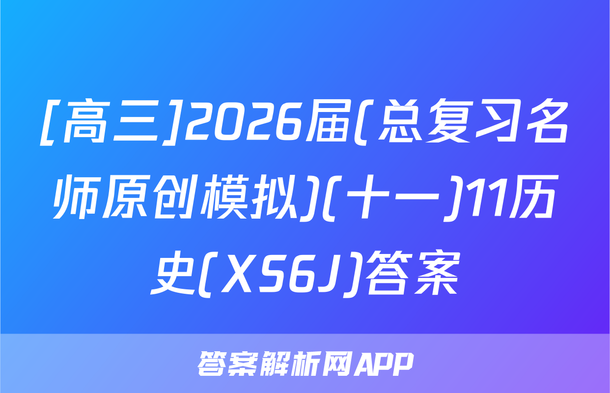 [高三]2026届(总复习名师原创模拟)(十一)11历史(XS6J)答案