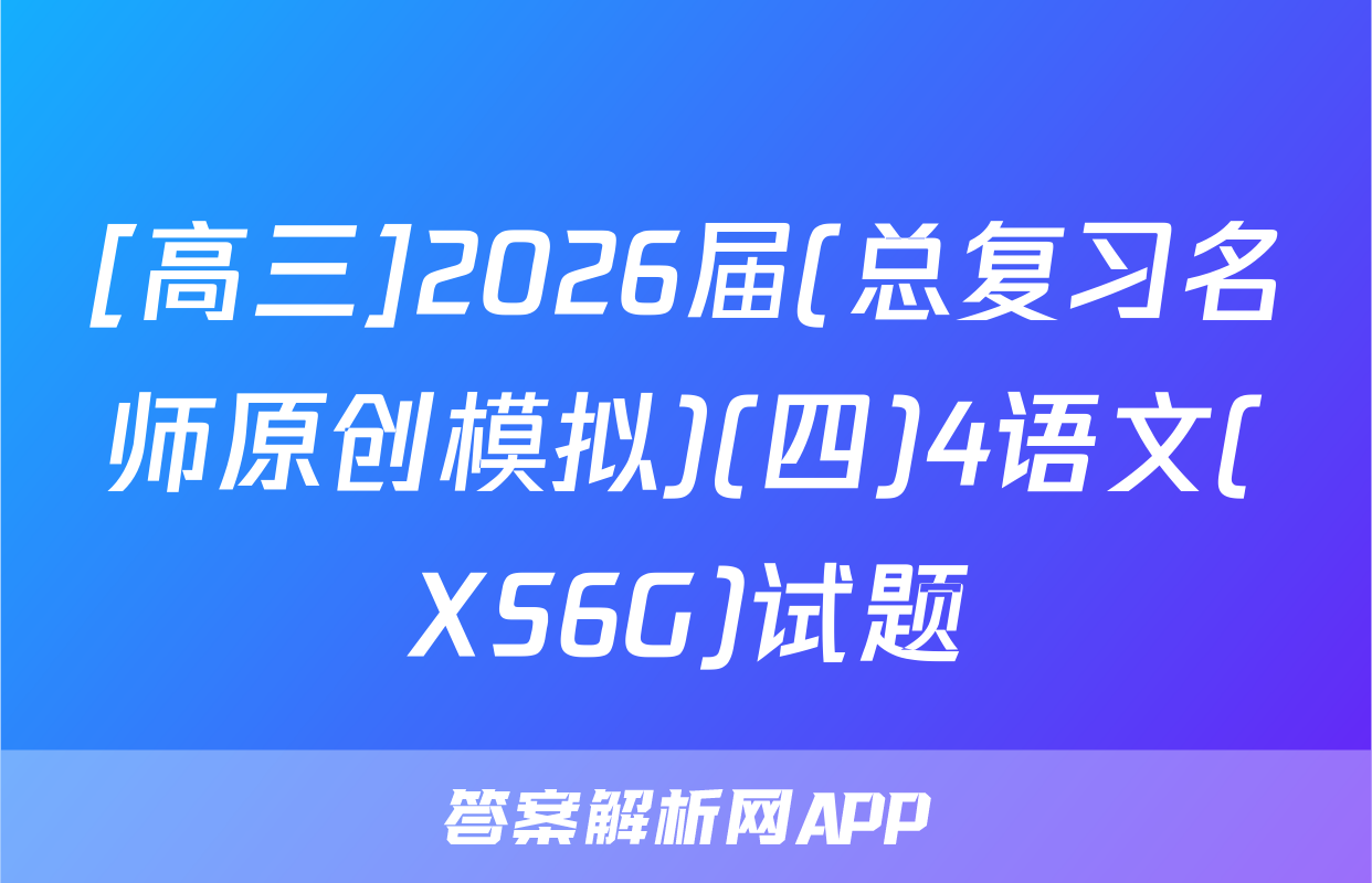 [高三]2026届(总复习名师原创模拟)(四)4语文(XS6G)试题