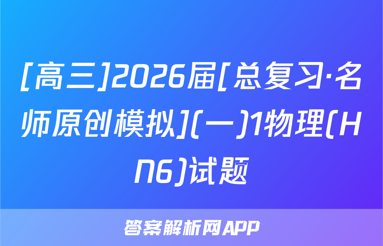 [高三]2026届[总复习·名师原创模拟](一)1物理(HN6)试题