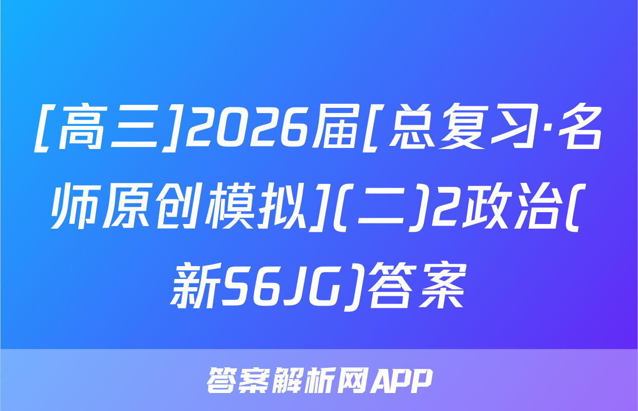 [高三]2026届[总复习·名师原创模拟](二)2政治(新S6JG)答案