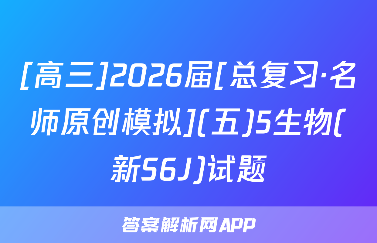 [高三]2026届[总复习·名师原创模拟](五)5生物(新S6J)试题