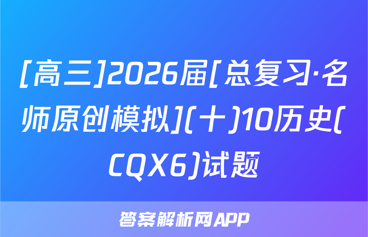 [高三]2026届[总复习·名师原创模拟](十)10历史(CQX6)试题