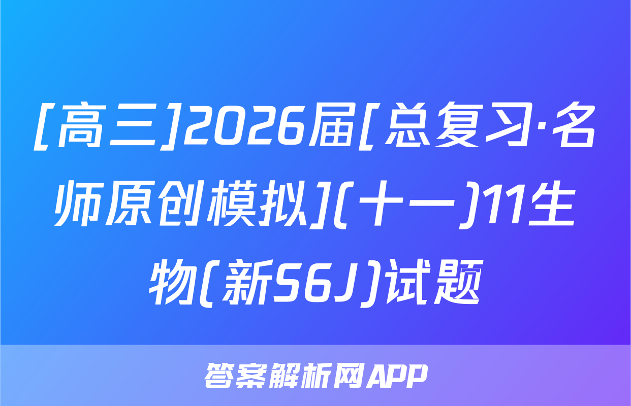 [高三]2026届[总复习·名师原创模拟](十一)11生物(新S6J)试题