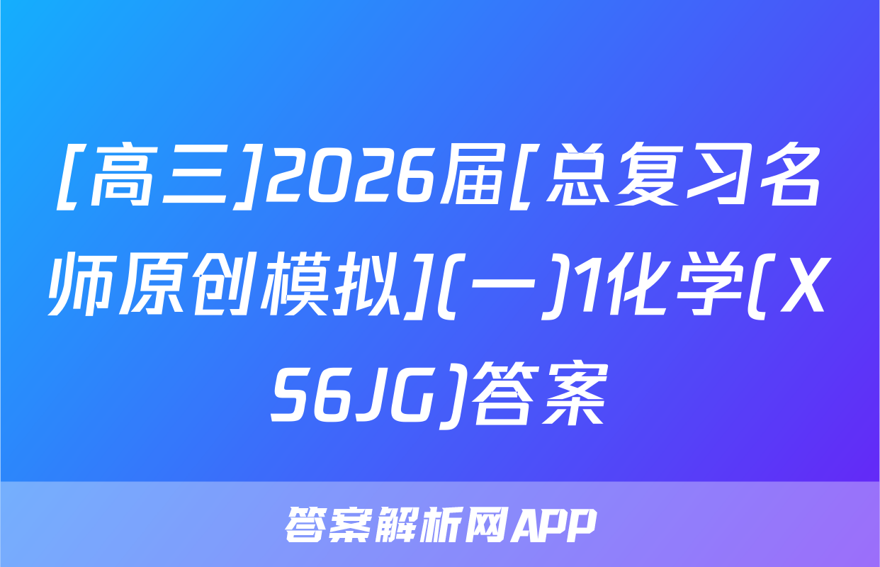 [高三]2026届[总复习名师原创模拟](一)1化学(XS6JG)答案