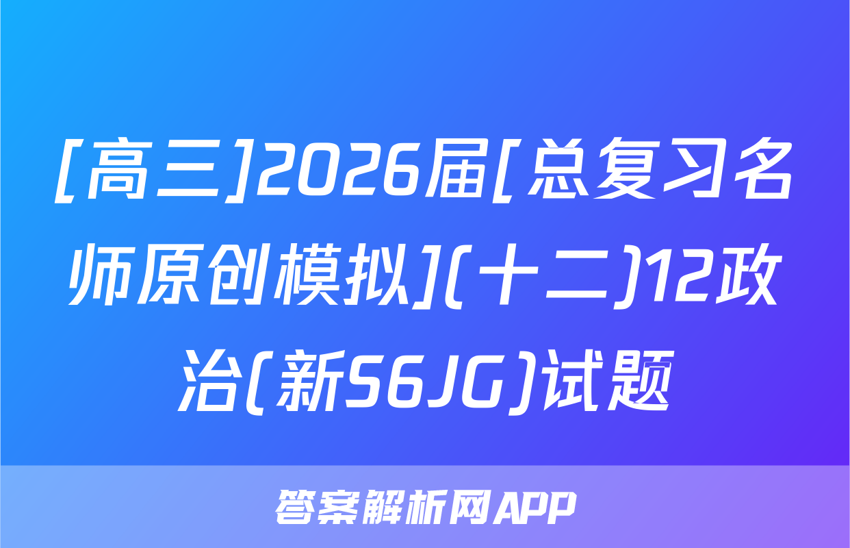[高三]2026届[总复习名师原创模拟](十二)12政治(新S6JG)试题