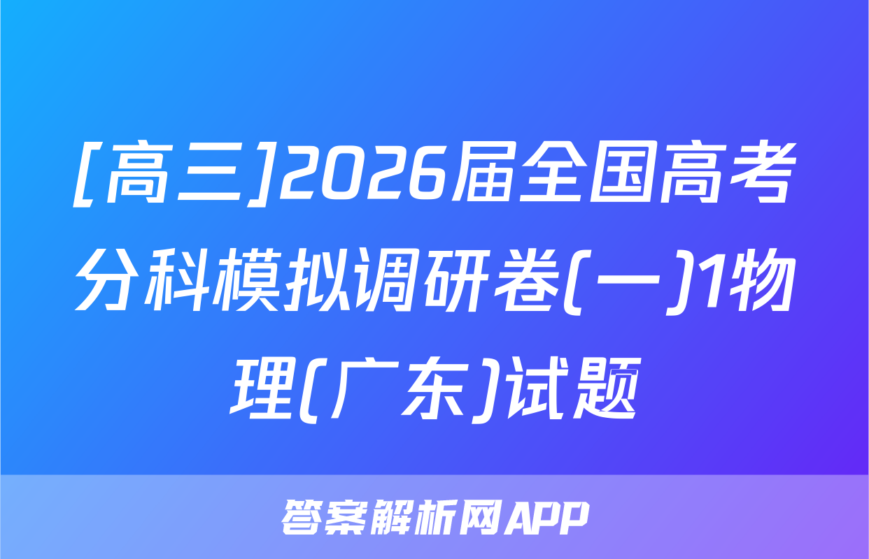 [高三]2026届全国高考分科模拟调研卷(一)1物理(广东)试题