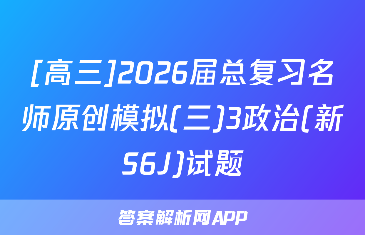[高三]2026届总复习名师原创模拟(三)3政治(新S6J)试题