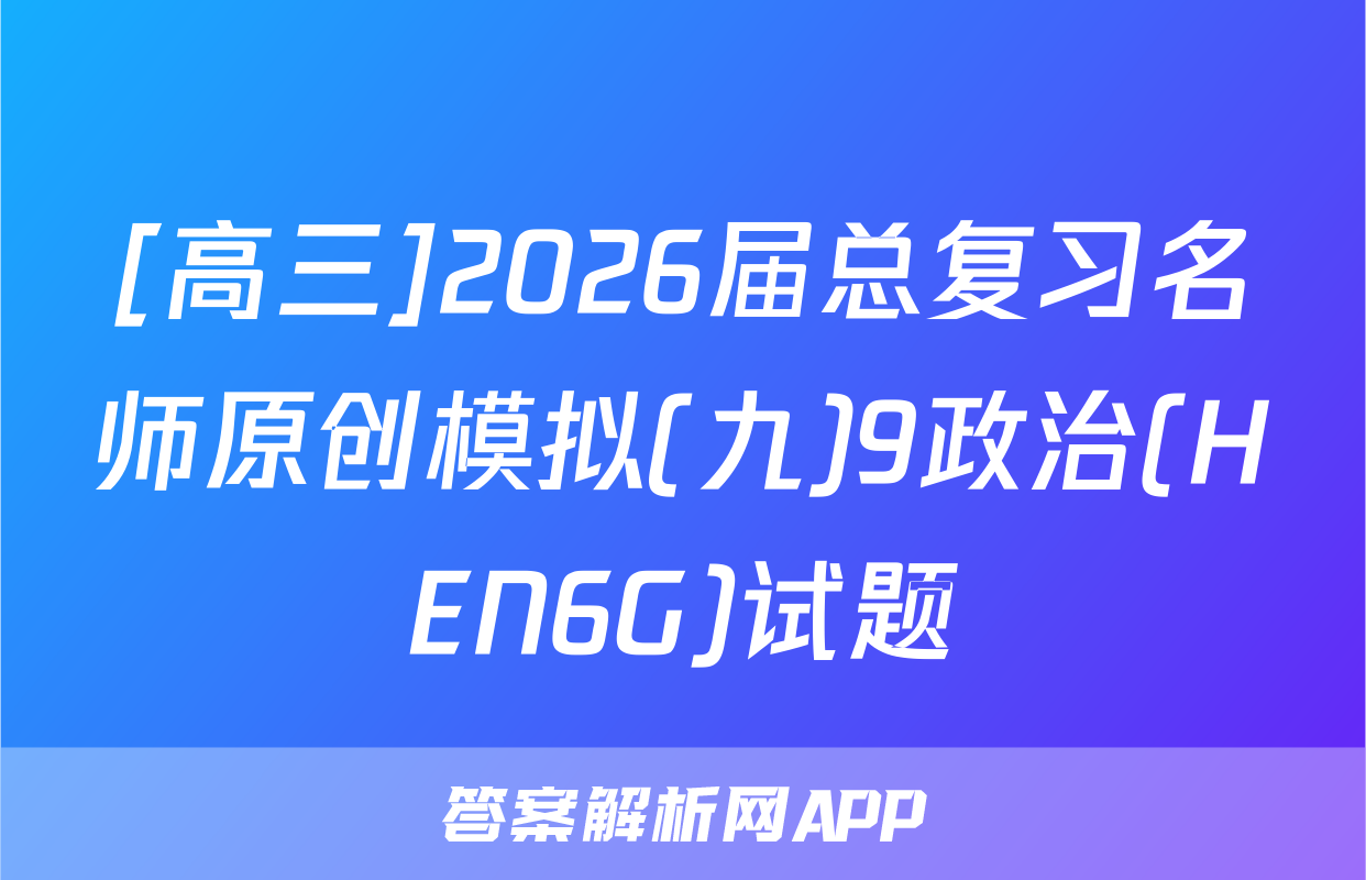 [高三]2026届总复习名师原创模拟(九)9政治(HEN6G)试题
