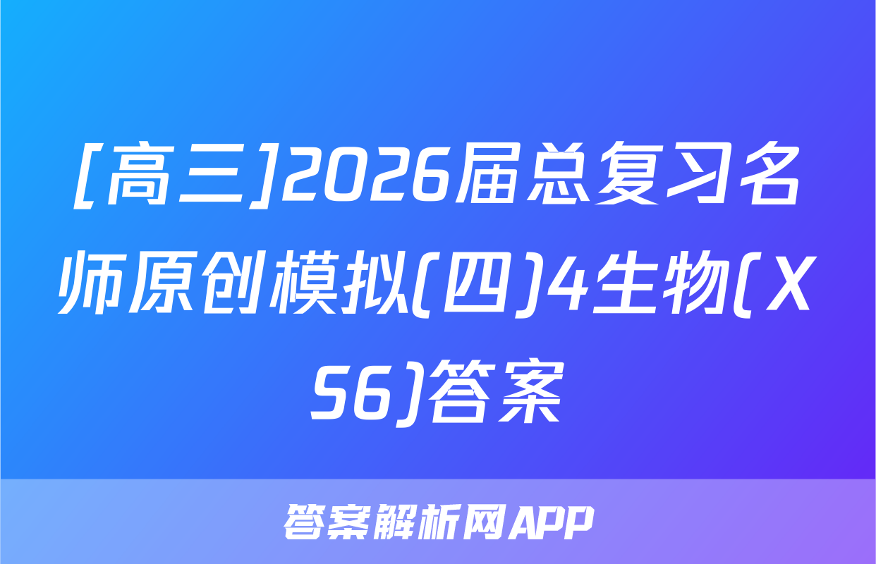 [高三]2026届总复习名师原创模拟(四)4生物(XS6)答案