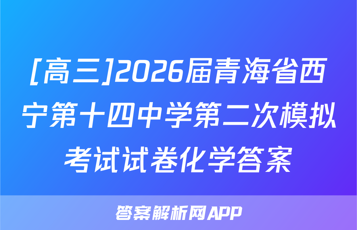 [高三]2026届青海省西宁第十四中学第二次模拟考试试卷化学答案