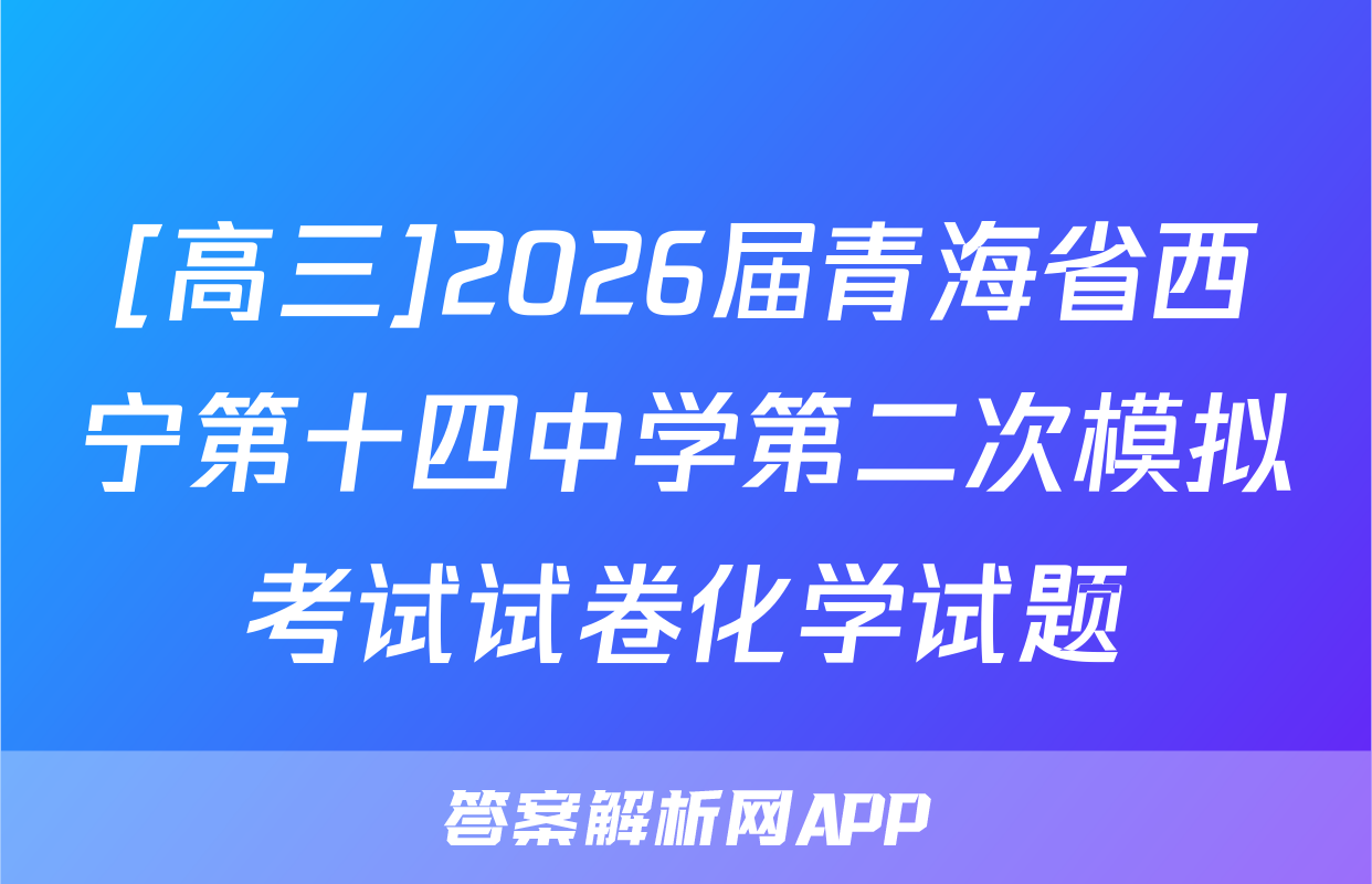 [高三]2026届青海省西宁第十四中学第二次模拟考试试卷化学试题