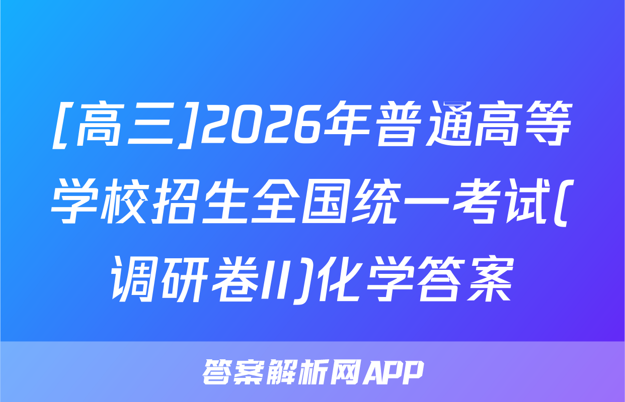 [高三]2026年普通高等学校招生全国统一考试(调研卷II)化学答案