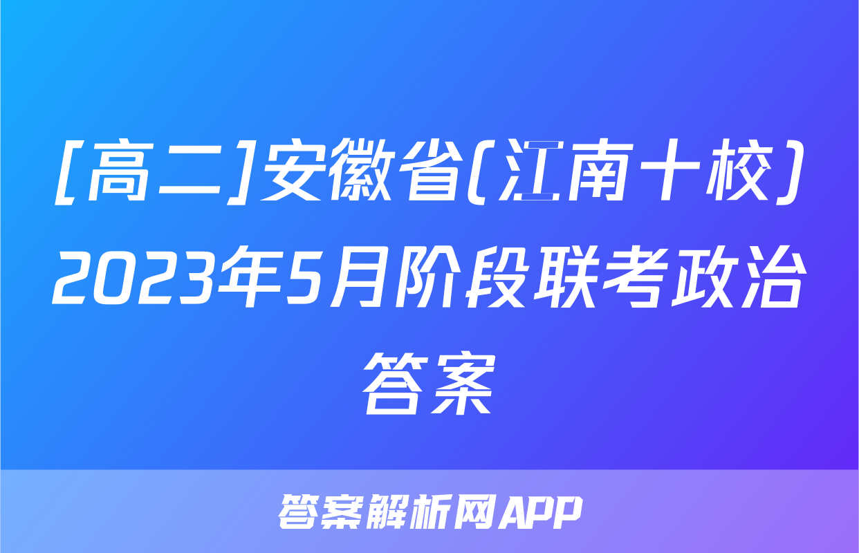 [高二]安徽省(江南十校)2023年5月阶段联考政治答案
