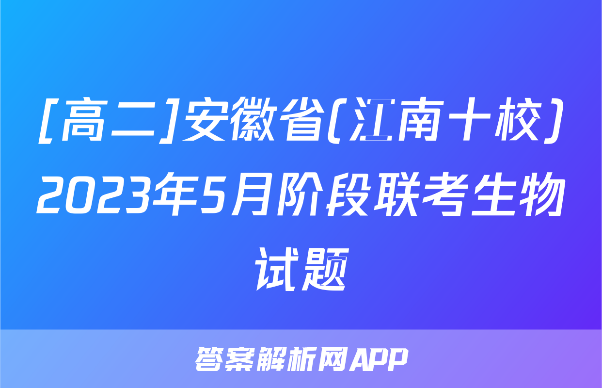 [高二]安徽省(江南十校)2023年5月阶段联考生物试题
