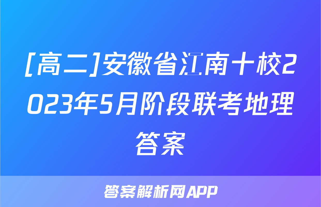 [高二]安徽省江南十校2023年5月阶段联考地理答案