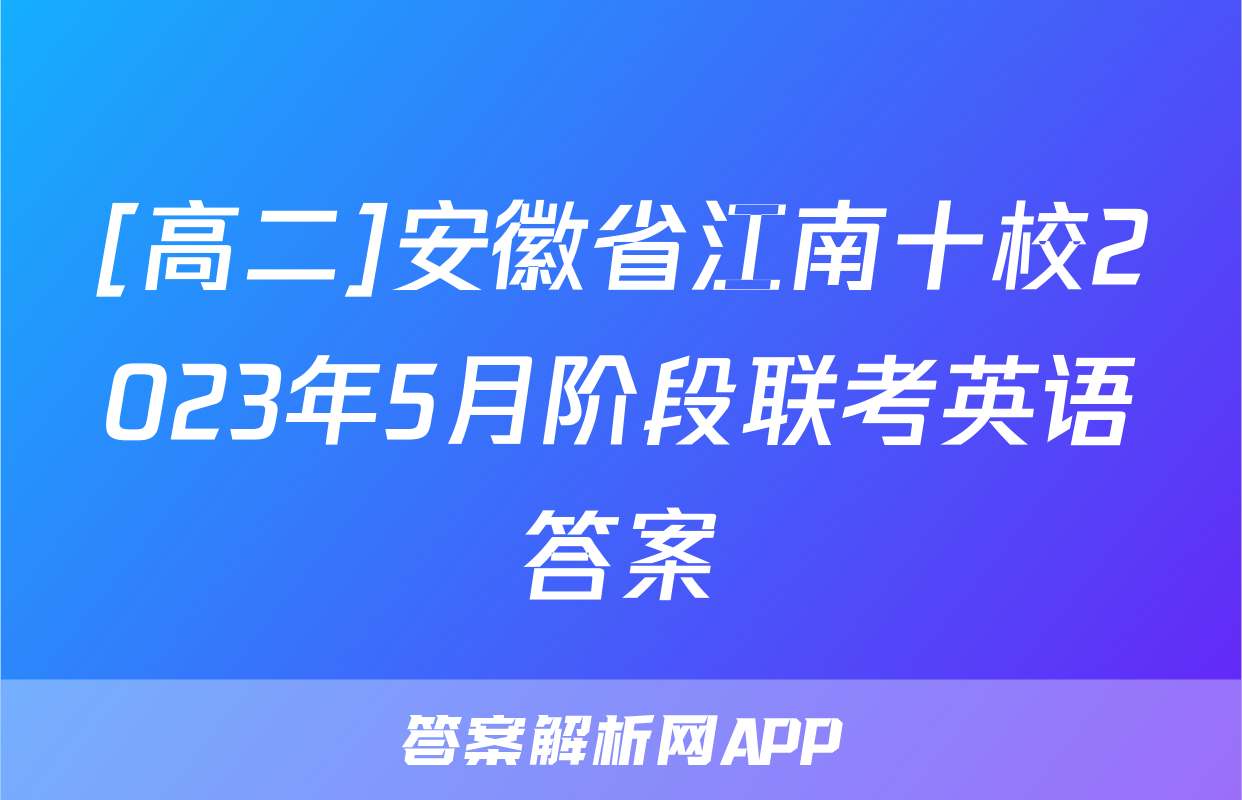 [高二]安徽省江南十校2023年5月阶段联考英语答案