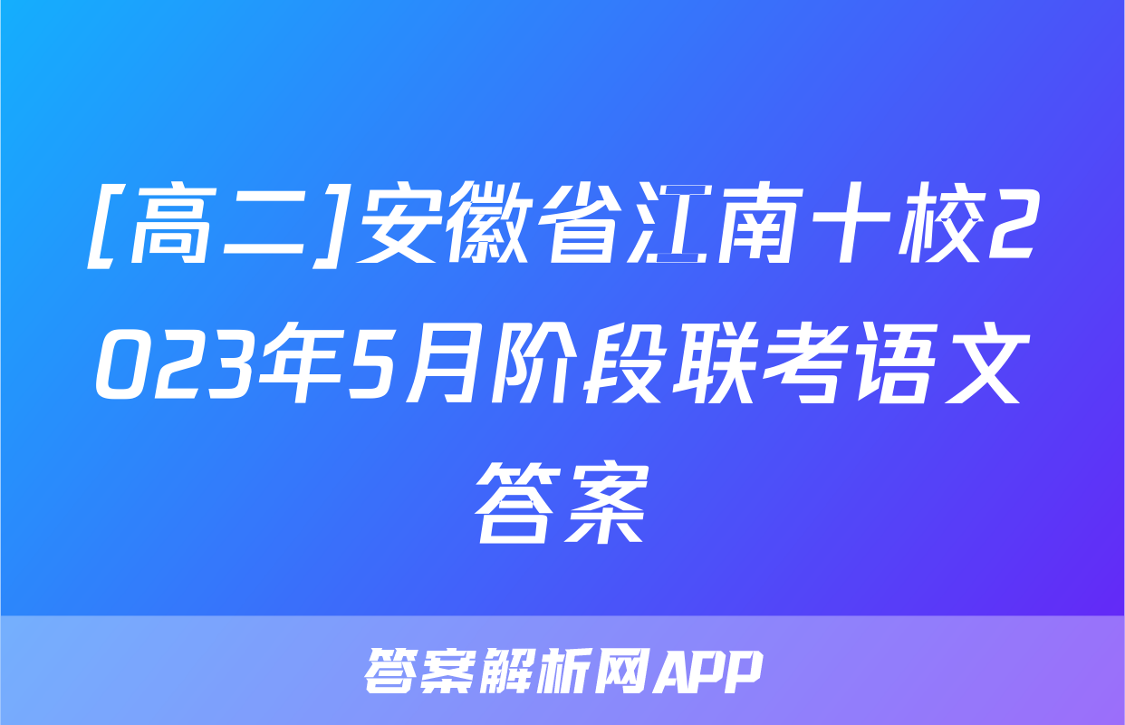 [高二]安徽省江南十校2023年5月阶段联考语文答案