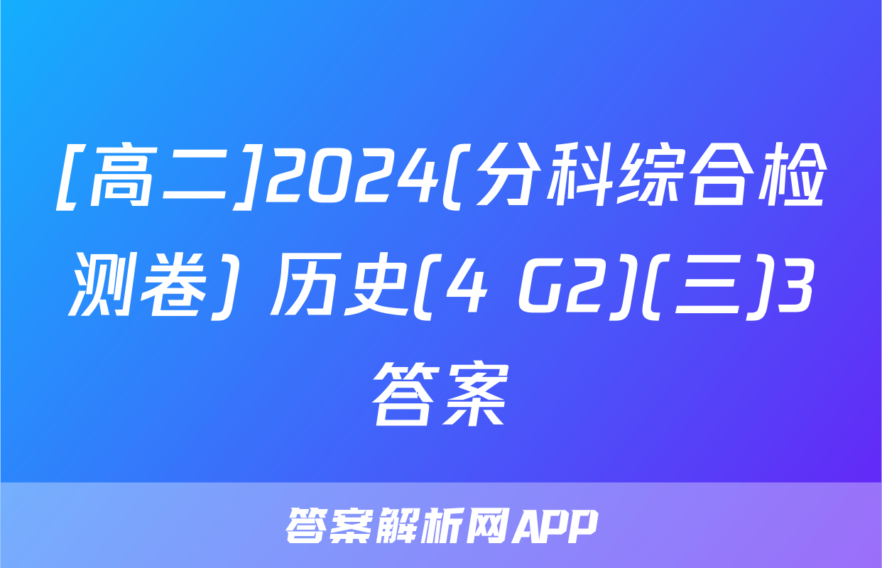 [高二]2024(分科综合检测卷) 历史(4 G2)(三)3答案