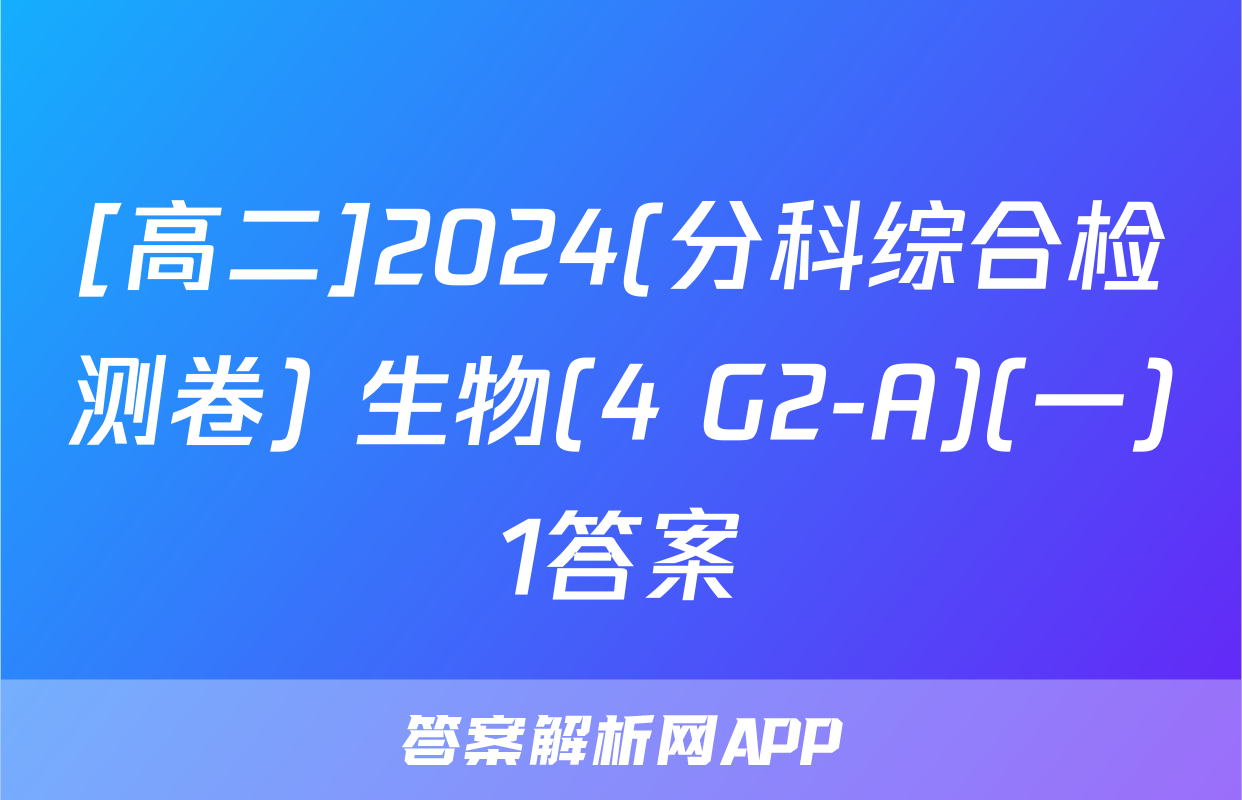 [高二]2024(分科综合检测卷) 生物(4 G2-A)(一)1答案