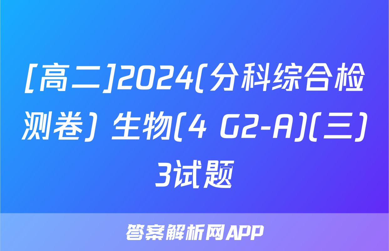 [高二]2024(分科综合检测卷) 生物(4 G2-A)(三)3试题