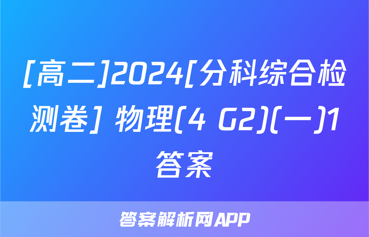 [高二]2024[分科综合检测卷] 物理(4 G2)(一)1答案