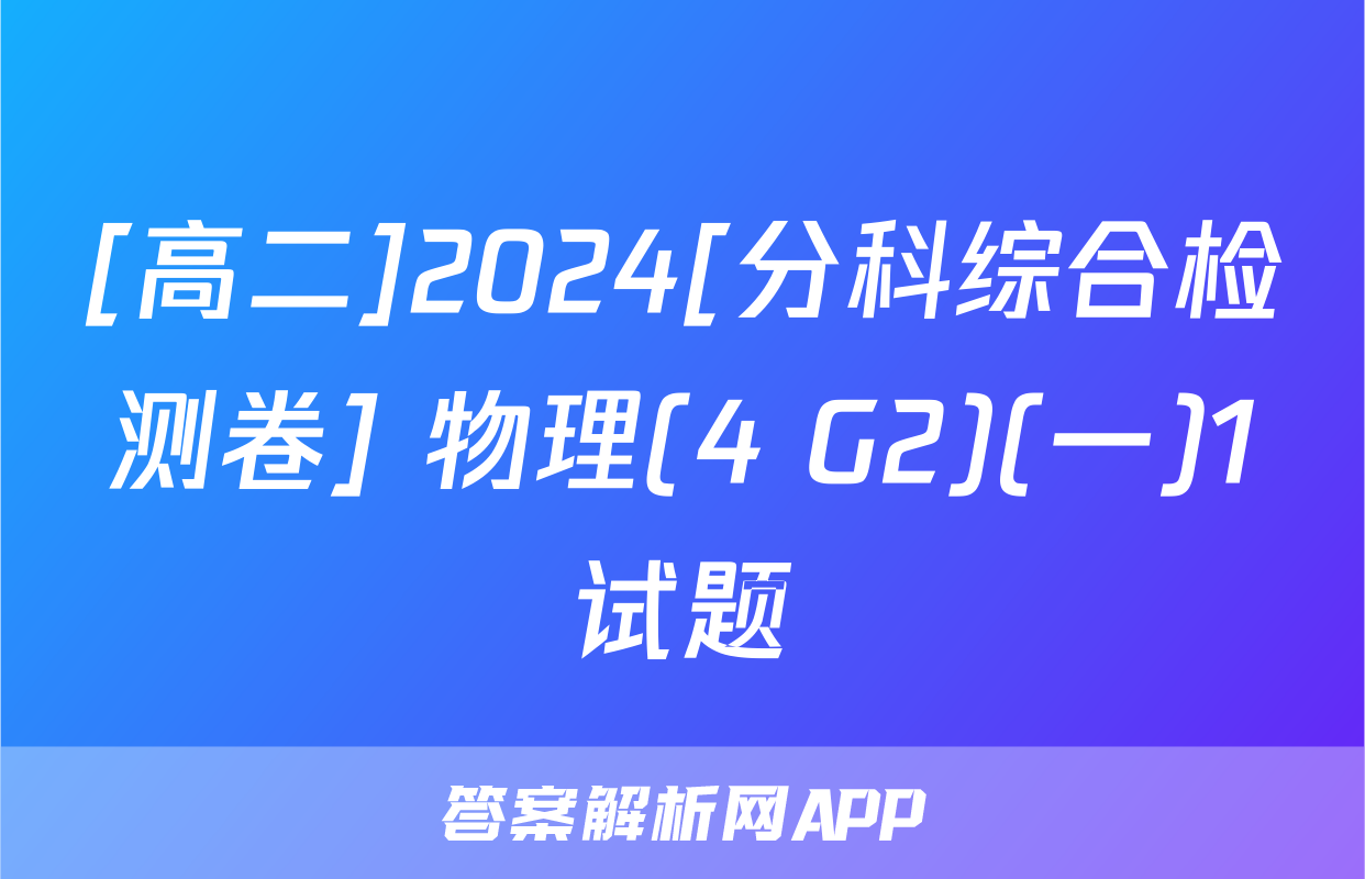 [高二]2024[分科综合检测卷] 物理(4 G2)(一)1试题
