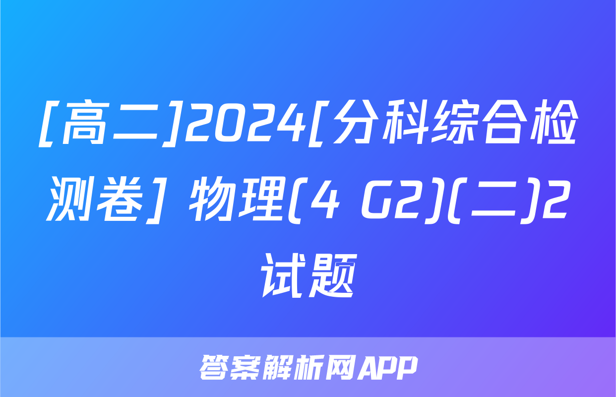 [高二]2024[分科综合检测卷] 物理(4 G2)(二)2试题