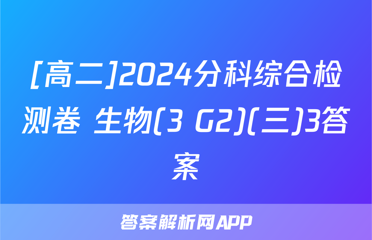 [高二]2024分科综合检测卷 生物(3 G2)(三)3答案