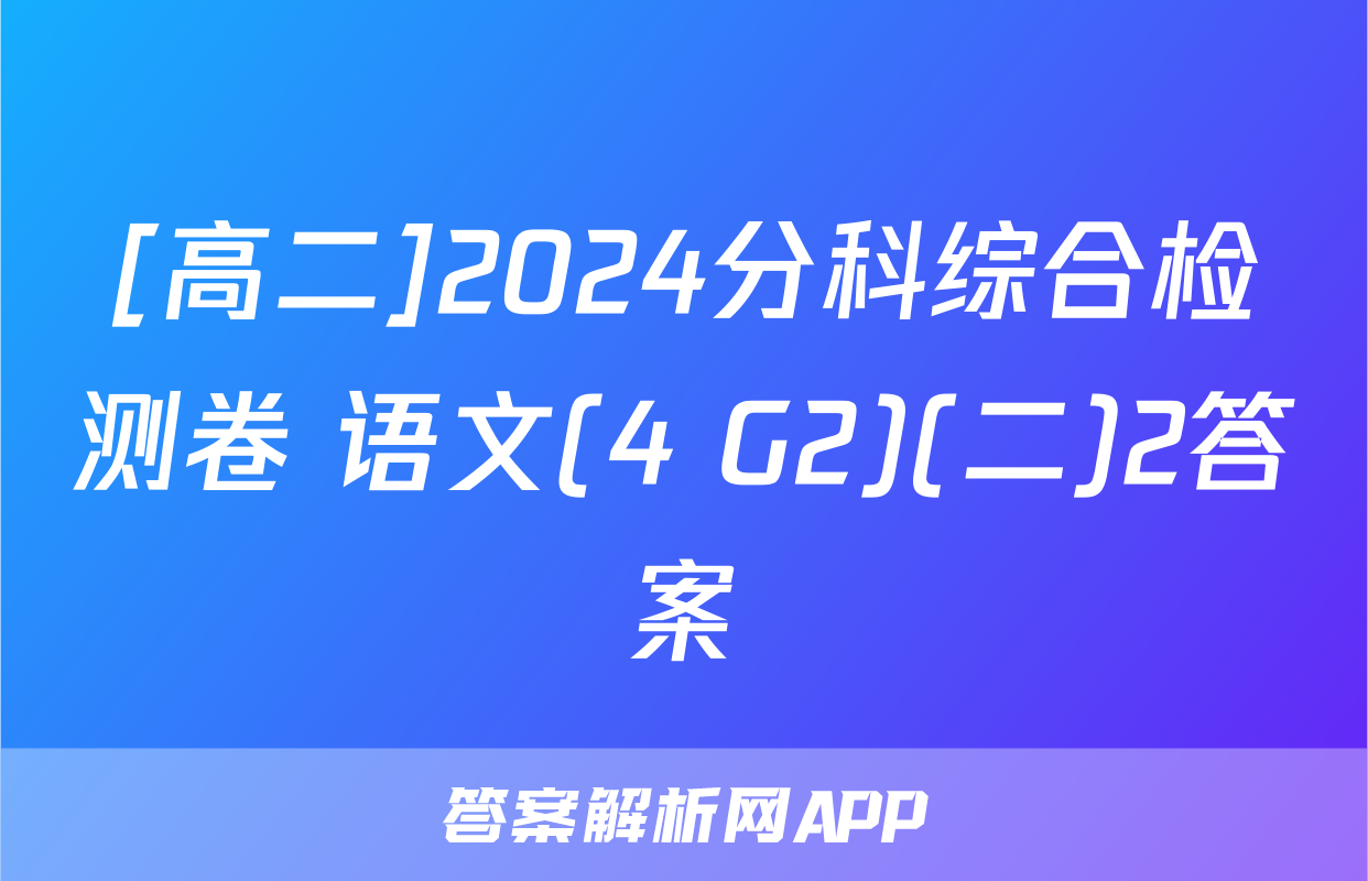[高二]2024分科综合检测卷 语文(4 G2)(二)2答案
