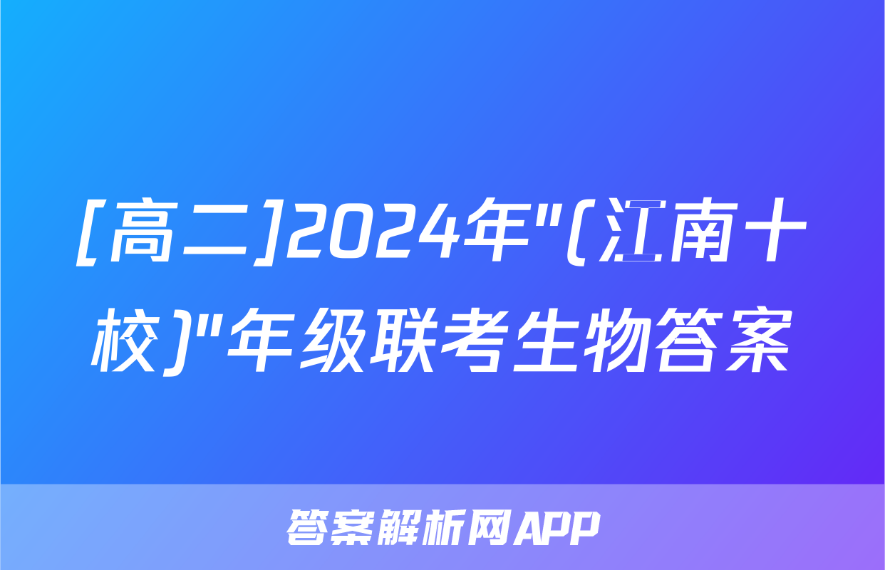 [高二]2024年"(江南十校)"年级联考生物答案