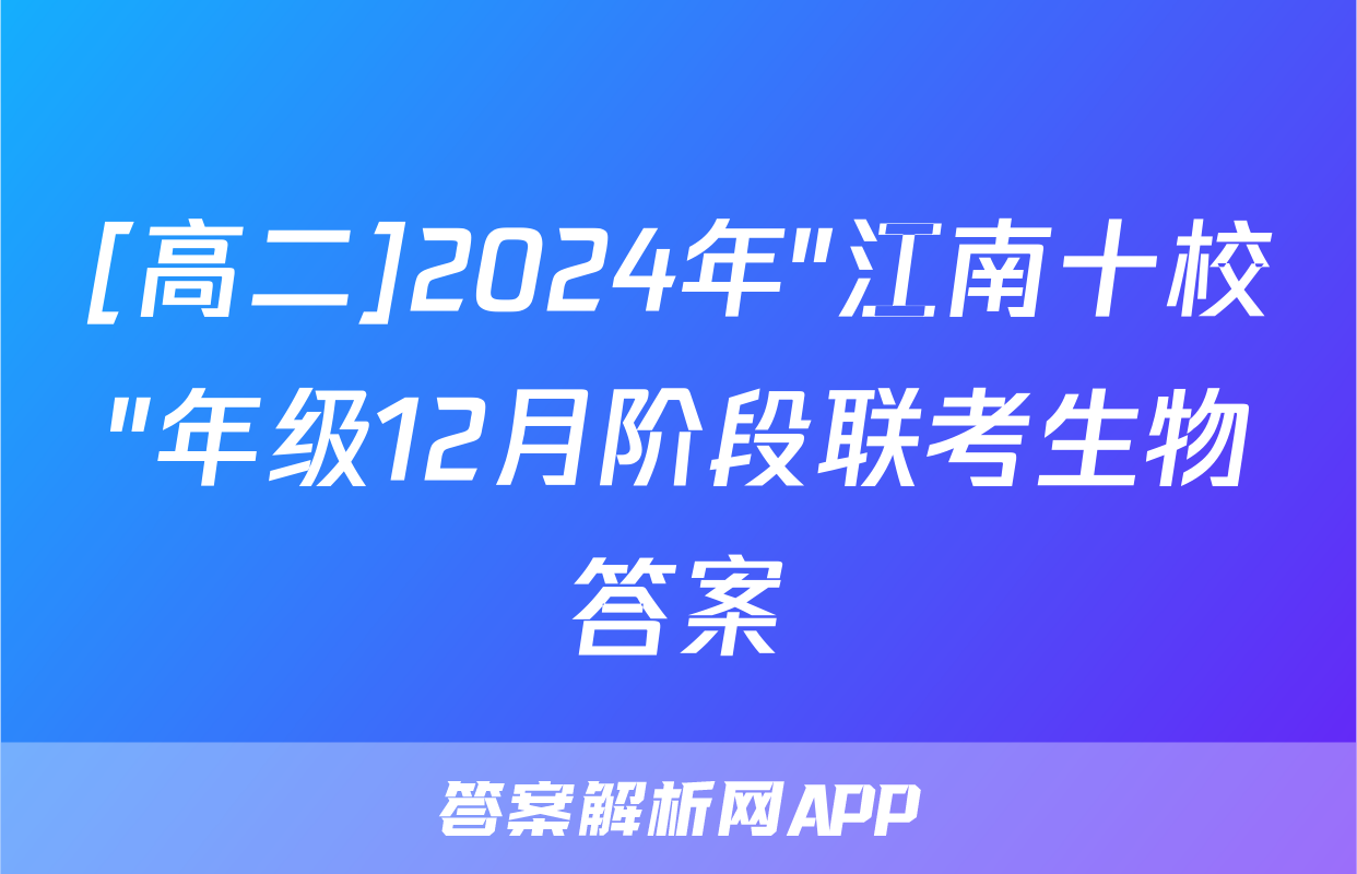 [高二]2024年"江南十校"年级12月阶段联考生物答案