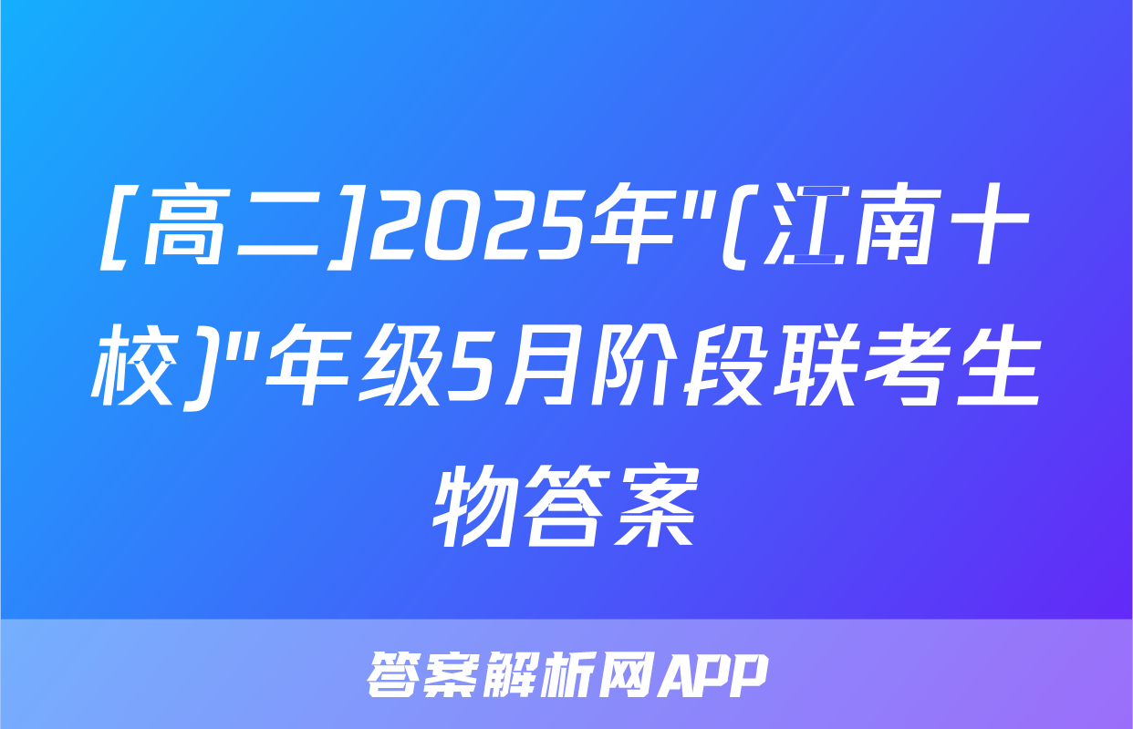 [高二]2025年"(江南十校)"年级5月阶段联考生物答案