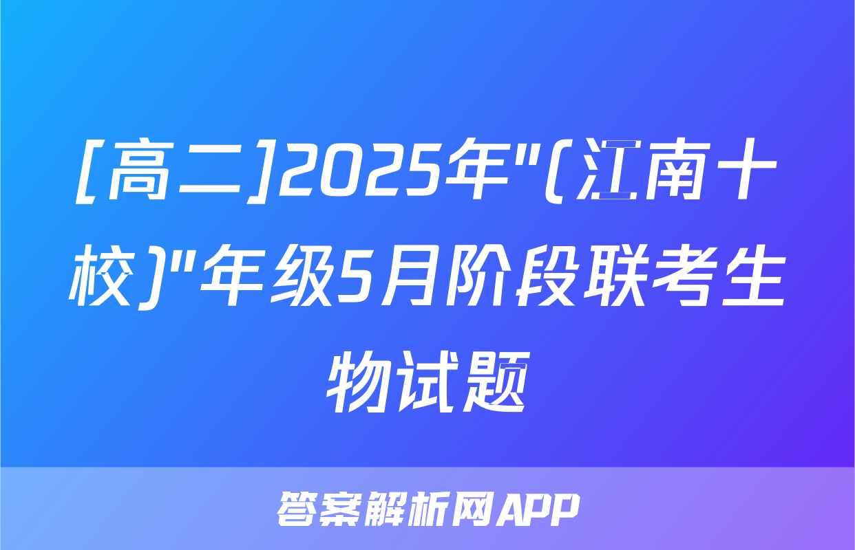 [高二]2025年"(江南十校)"年级5月阶段联考生物试题