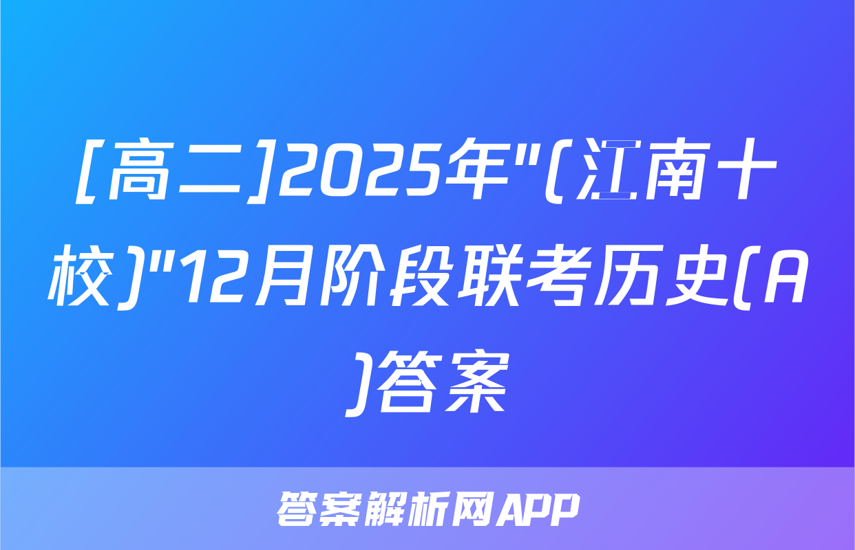 [高二]2025年"(江南十校)"12月阶段联考历史(A)答案