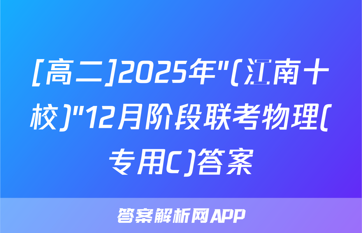 [高二]2025年"(江南十校)"12月阶段联考物理(专用C)答案