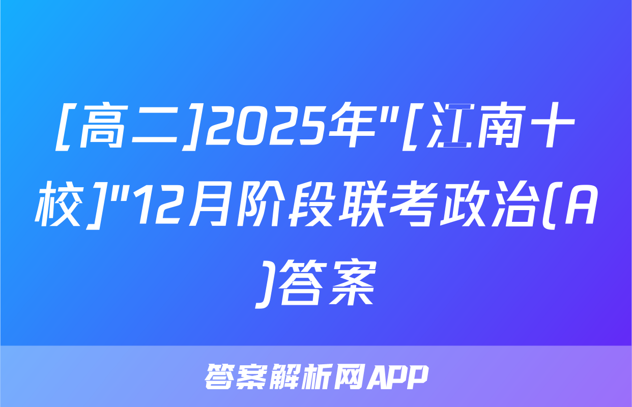 [高二]2025年"[江南十校]"12月阶段联考政治(A)答案